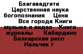 Бхагавадгита. Царственная наука богопознания. › Цена ­ 2 000 - Все города Книги, музыка и видео » Книги, журналы   . Кабардино-Балкарская респ.,Нальчик г.